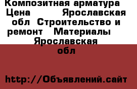 Композитная арматура › Цена ­ 180 - Ярославская обл. Строительство и ремонт » Материалы   . Ярославская обл.